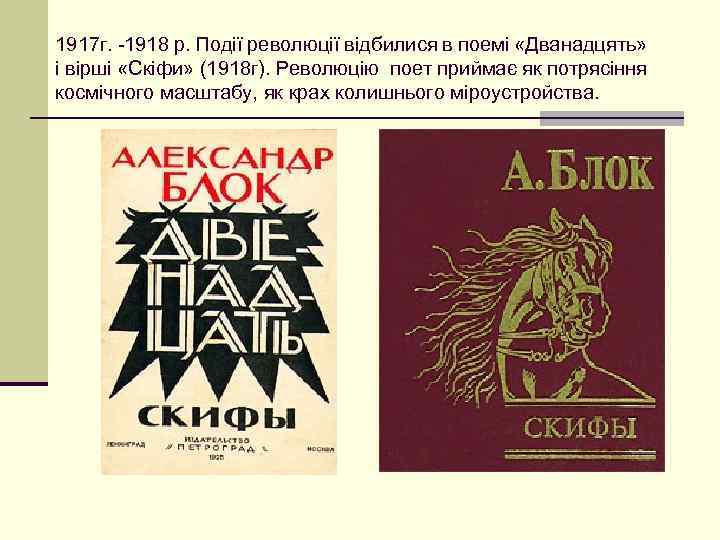 1917 г. -1918 р. Події революції відбилися в поемі «Дванадцять» і вірші «Скіфи» (1918