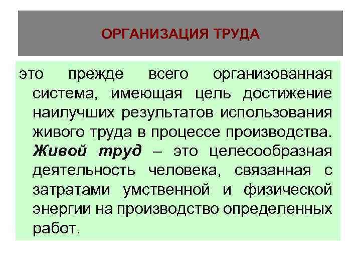 ОРГАНИЗАЦИЯ ТРУДА это прежде всего организованная система, имеющая цель достижение наилучших результатов использования живого