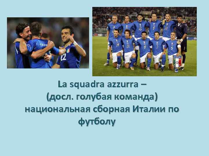 La squadra azzurra – (досл. голубая команда) национальная сборная Италии по футболу 