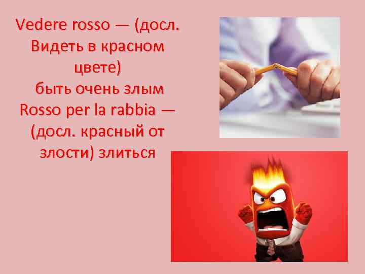 Vedere rosso — (досл. Видеть в красном цвете) быть очень злым Rosso per la
