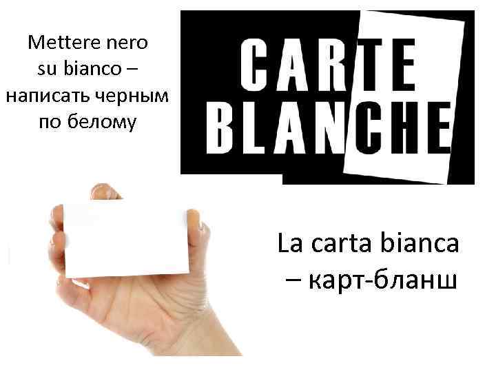 Mettere nero su bianco – написать черным по белому La carta bianca – карт-бланш