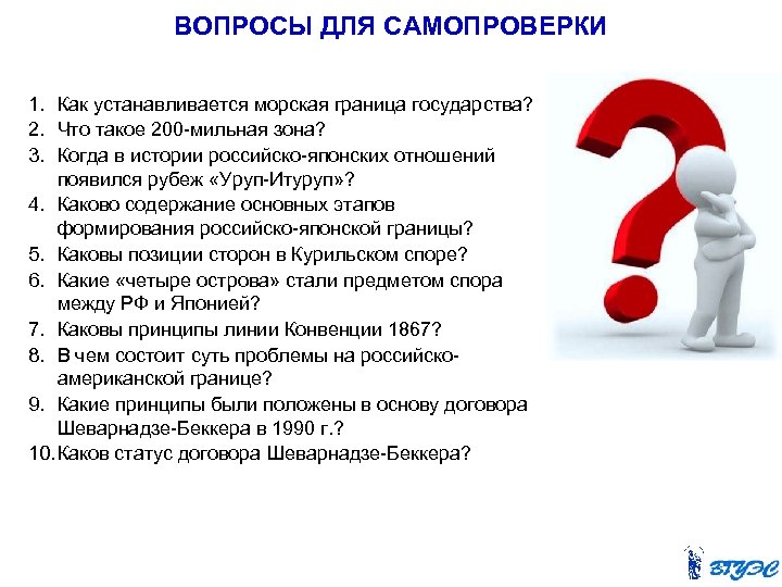 ВОПРОСЫ ДЛЯ САМОПРОВЕРКИ 1. Как устанавливается морская граница государства? 2. Что такое 200 -мильная