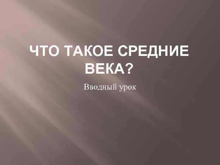 ЧТО ТАКОЕ СРЕДНИЕ ВЕКА? Вводный урок 