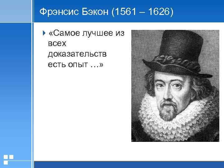 Фрэнсис Бэкон (1561 – 1626) 4 «Самое лучшее из всех доказательств есть опыт …»