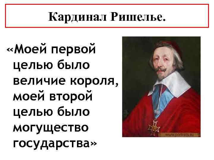 Кардинал Ришелье. «Моей первой целью было величие короля, моей второй целью было могущество государства»