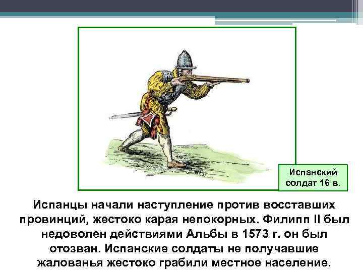 Испанский солдат 16 в. Испанцы начали наступление против восставших провинций, жестоко карая непокорных. Филипп