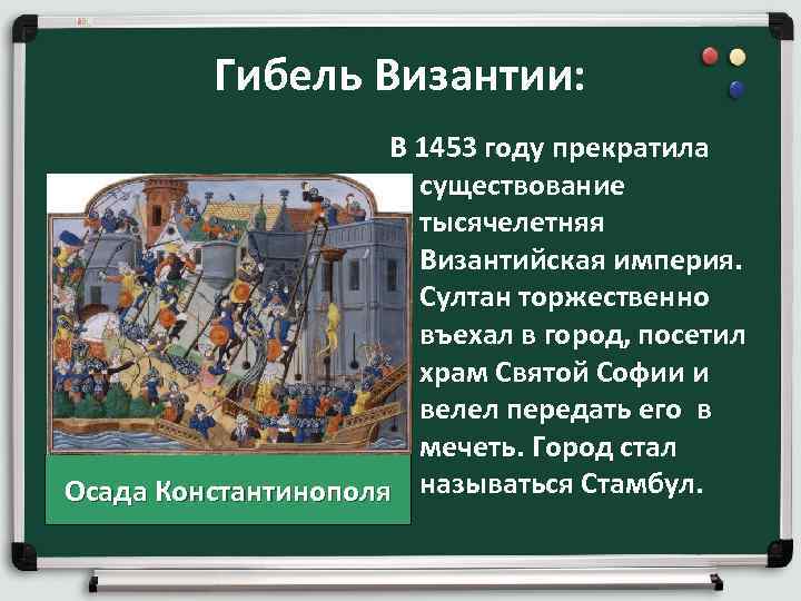 Гибель Византии: В 1453 году прекратила существование тысячелетняя Византийская империя. Султан торжественно въехал в