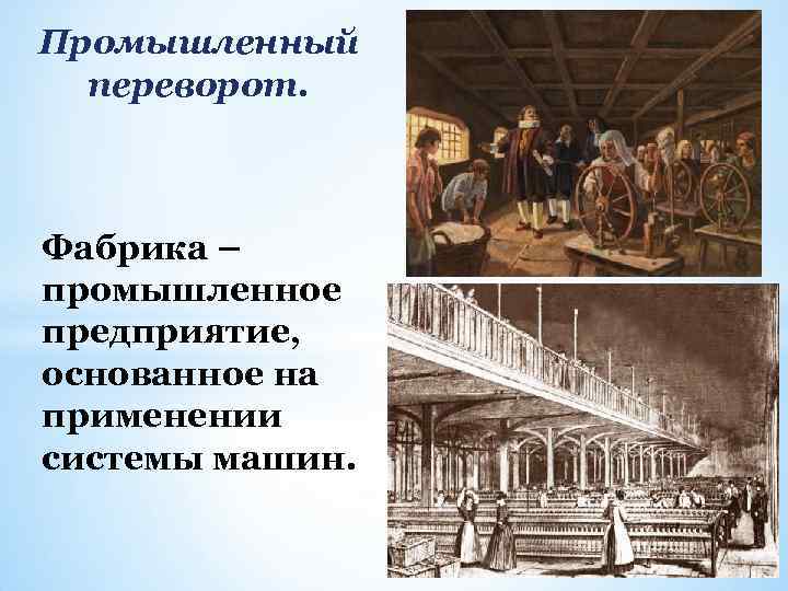 Промышленный переворот. Фабрика – промышленное предприятие, основанное на применении системы машин. 