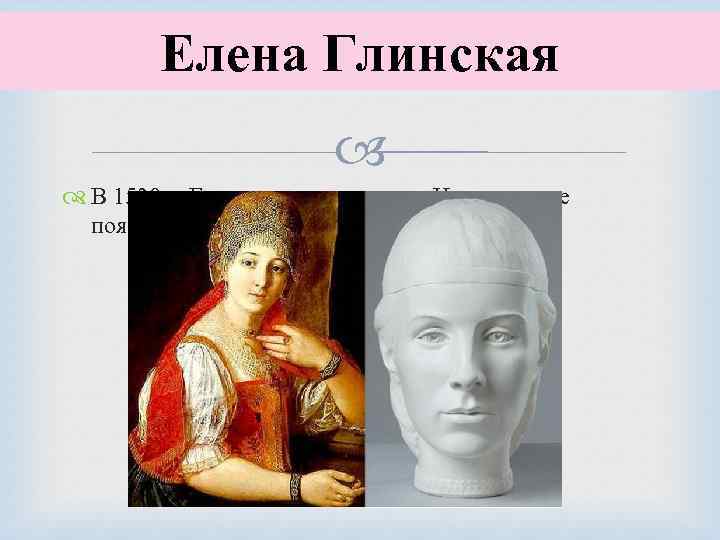 Елена Глинская В 1530 г. Елена родила первенца Ивана, позже появился младший брат наследника