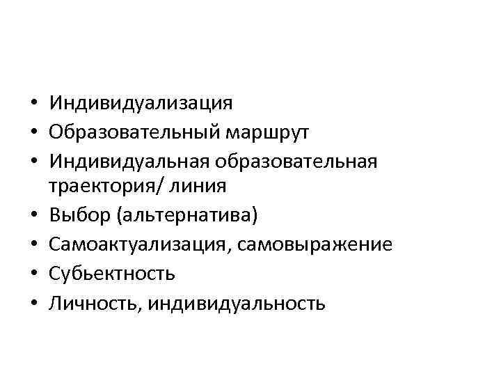  • Индивидуализация • Образовательный маршрут • Индивидуальная образовательная траектория/ линия • Выбор (альтернатива)