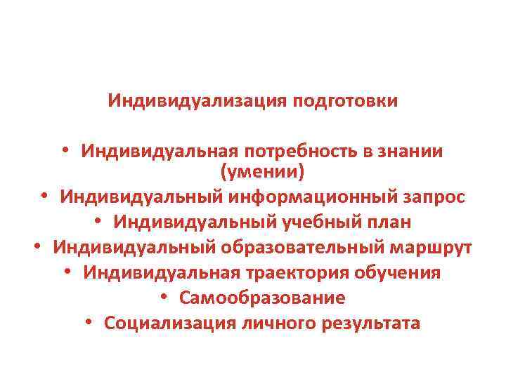 Индивидуализация подготовки • Индивидуальная потребность в знании (умении) • Индивидуальный информационный запрос • Индивидуальный