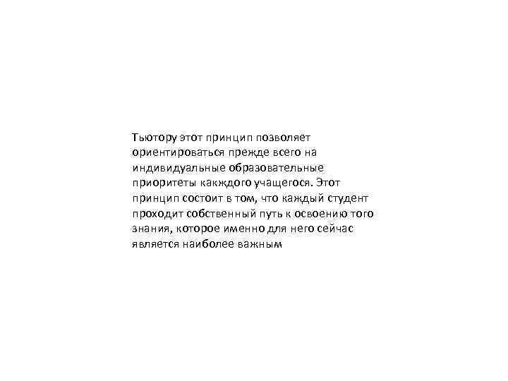 Тьютору этот принцип позволяет ориентироваться прежде всего на индивидуальные образовательные приоритеты какждого учащегося. Этот