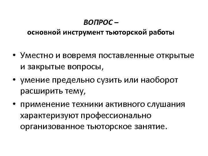 ВОПРОС – основной инструмент тьюторской работы • Уместно и вовремя поставленные открытые и закрытые