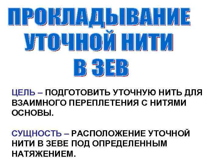 ЦЕЛЬ – ПОДГОТОВИТЬ УТОЧНУЮ НИТЬ ДЛЯ ВЗАИМНОГО ПЕРЕПЛЕТЕНИЯ С НИТЯМИ ОСНОВЫ. СУЩНОСТЬ – РАСПОЛОЖЕНИЕ