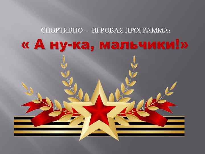 СПОРТИВНО - ИГРОВАЯ ПРОГРАММА: « А ну-ка, мальчики!» 