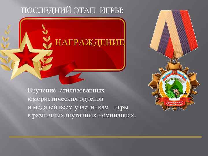 ПОСЛЕДНИЙ ЭТАП ИГРЫ: НАГРАЖДЕНИЕ Вручение стилизованных юмористических орденов и медалей всем участникам игры в