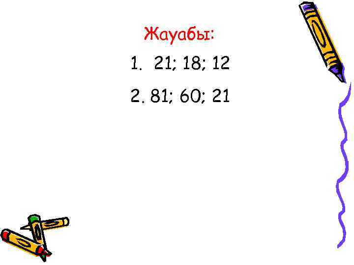 Жауабы: 1. 21; 18; 12 2. 81; 60; 21 