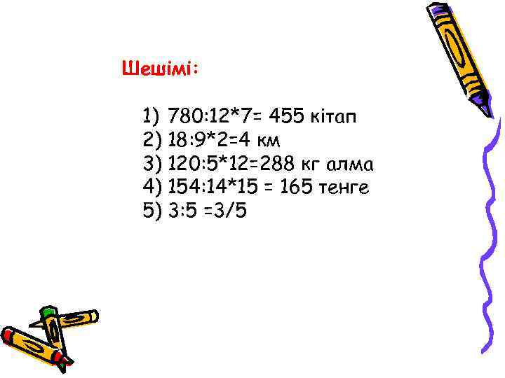 Шешімі: 1) 780: 12*7= 455 кітап 2) 18: 9*2=4 км 3) 120: 5*12=288 кг