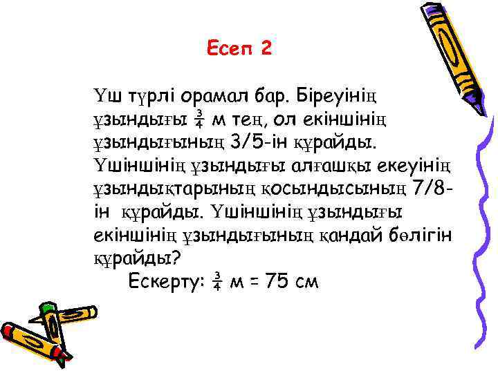 Есеп 2 Үш түрлі орамал бар. Біреуінің ұзындығы ¾ м тең, ол екіншінің ұзындығының