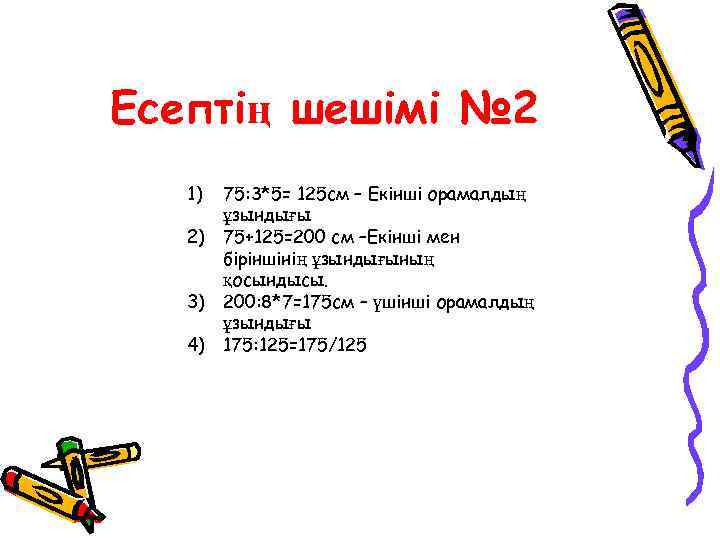 Есептің шешімі № 2 1) 75: 3*5= 125 см – Екінші орамалдың ұзындығы 2)