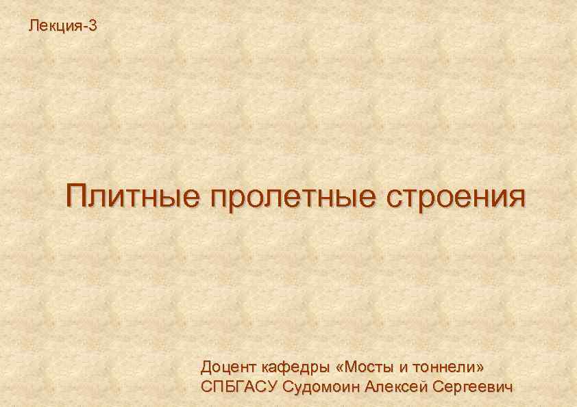 Лекция 3 Плитные пролетные строения Доцент кафедры «Мосты и тоннели» СПБГАСУ Судомоин Алексей Сергеевич