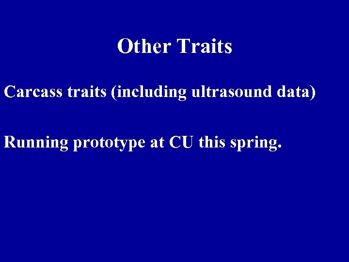 Other Traits Carcass traits (including ultrasound data) Running prototype at CU this spring. 