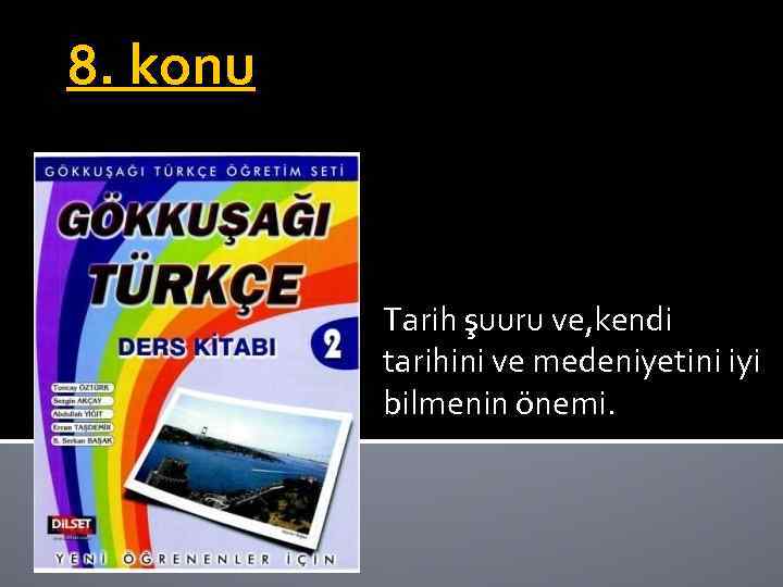 8. konu Tarih şuuru ve, kendi tarihini ve medeniyetini iyi bilmenin önemi. 