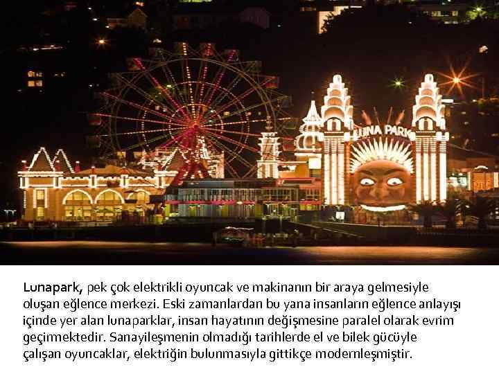 Lunapark, pek çok elektrikli oyuncak ve makinanın bir araya gelmesiyle oluşan eğlence merkezi. Eski