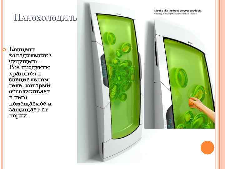 НАНОХОЛОДИЛЬНИК ИЗ БУДУЩЕГО Концепт холодильника будущего Все продукты хранятся в специальном геле, который обволакивает