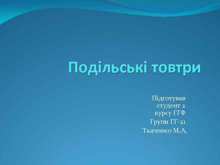 Подільські товтри Підготував студент 2 курсу ГГФ Групи ГГ-21 Ткаченко М. А. 