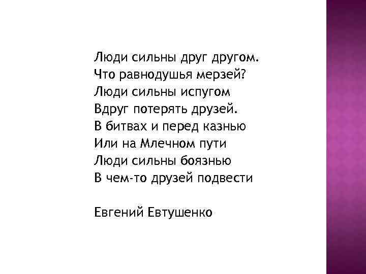 Люди сильны другом. Что равнодушья мерзей? Люди сильны испугом Вдруг потерять друзей. В битвах