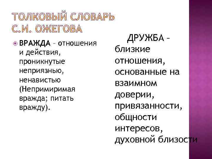  ВРАЖДА – отношения и действия, проникнутые неприязнью, ненавистью (Непримиримая вражда; питать вражду). ДРУЖБА