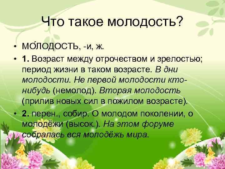 Что такое молодость? • МО ЛОДОСТЬ, -и, ж. • 1. Возраст между отрочеством и