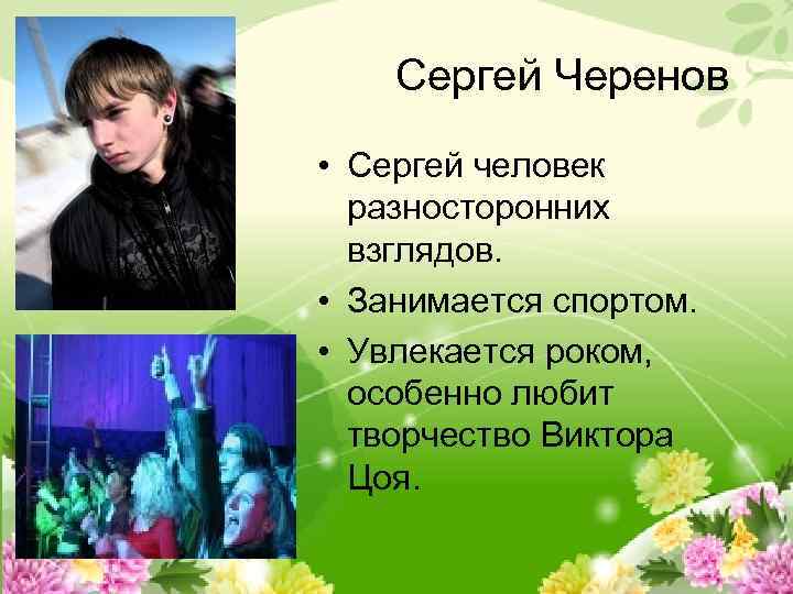 Сергей Черенов • Сергей человек разносторонних взглядов. • Занимается спортом. • Увлекается роком, особенно