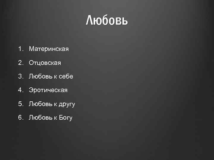 Любовь 1. Материнская 2. Отцовская 3. Любовь к себе 4. Эротическая 5. Любовь к