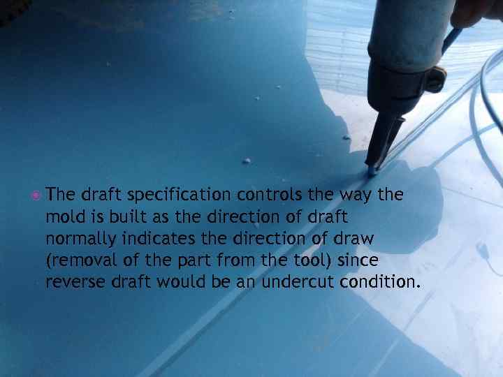  The draft specification controls the way the mold is built as the direction