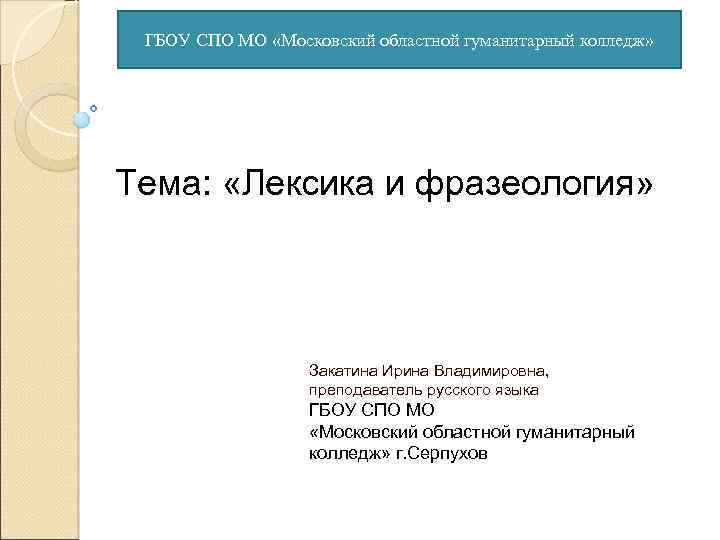 ГБОУ СПО МО «Московский областной гуманитарный колледж» Тема: «Лексика и фразеология» Закатина Ирина Владимировна,