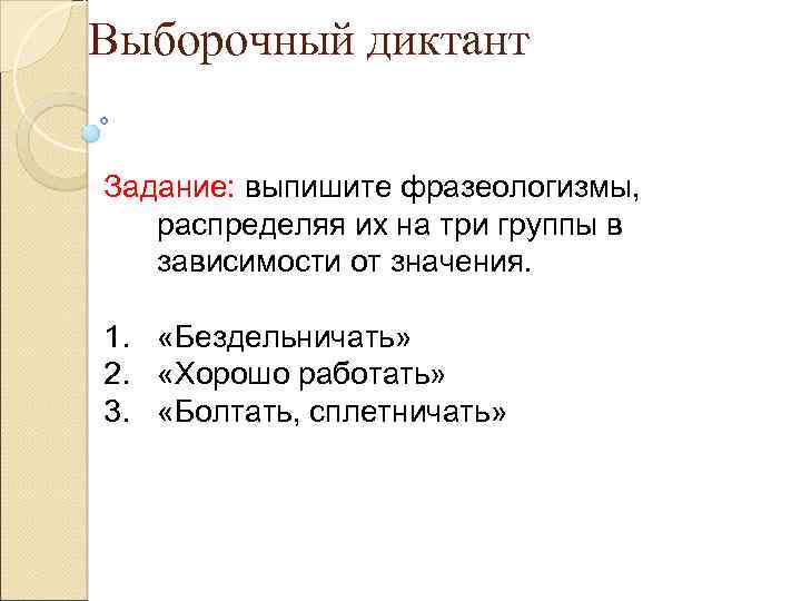 Выборочный диктант Задание: выпишите фразеологизмы, распределяя их на три группы в зависимости от значения.