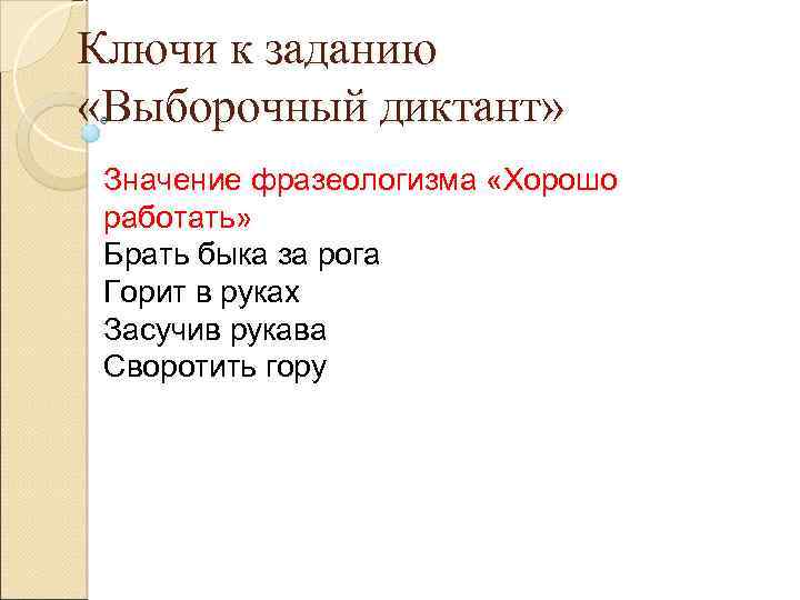 Ключи к заданию «Выборочный диктант» Значение фразеологизма «Хорошо работать» Брать быка за рога Горит