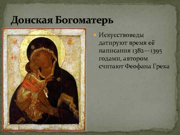 Донская Богоматерь Искусствоведы датируют время её написания 1382— 1395 годами, автором считают Феофана Грека