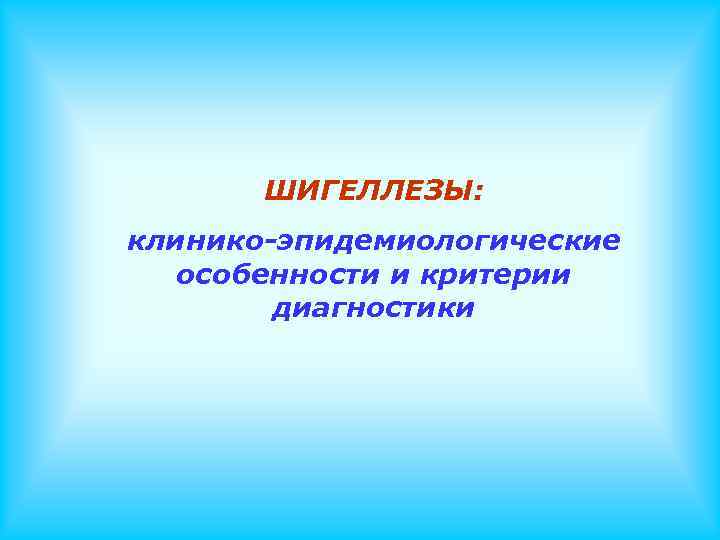 ШИГЕЛЛЕЗЫ: клинико-эпидемиологические особенности и критерии диагностики 