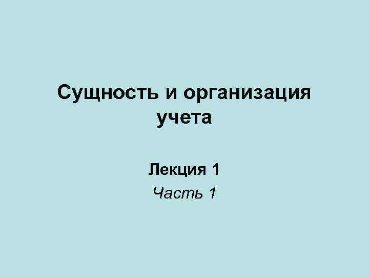 Сущность и организация учета Лекция 1 Часть 1 