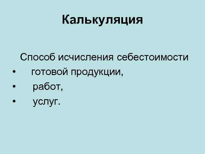 Калькуляция Способ исчисления себестоимости • готовой продукции, • работ, • услуг. 