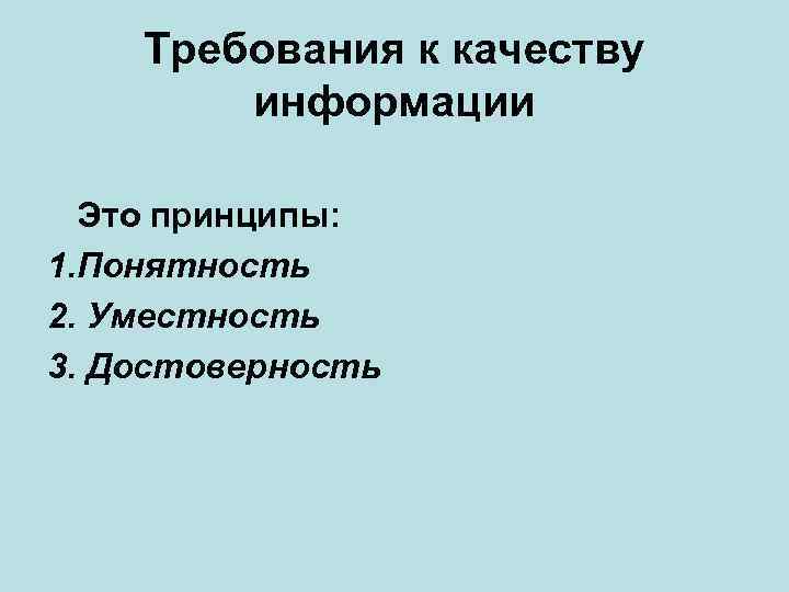 Требования к качеству информации Это принципы: 1. Понятность 2. Уместность 3. Достоверность 