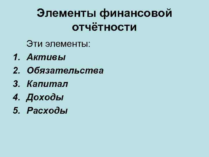 Элементы финансовой отчётности 1. 2. 3. 4. 5. Эти элементы: Активы Обязательства Капитал Доходы