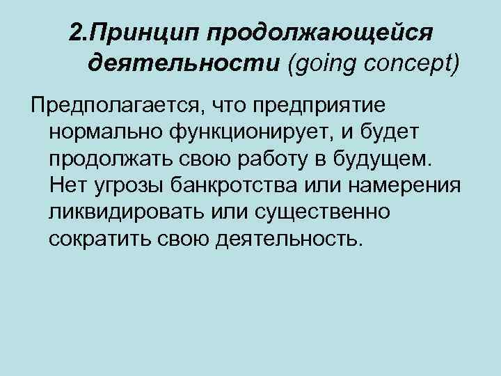 2. Принцип продолжающейся деятельности (going concept) Предполагается, что предприятие нормально функционирует, и будет продолжать