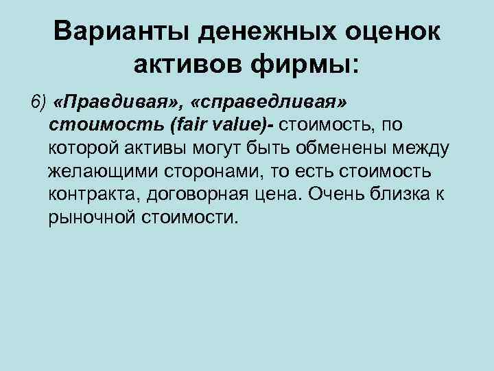 Варианты денежных оценок активов фирмы: 6) «Правдивая» , «справедливая» стоимость (fair value)- стоимость, по