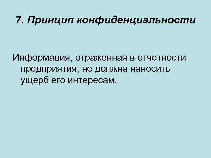 7. Принцип конфиденциальности Информация, отраженная в отчетности предприятия, не должна наносить ущерб его интересам.