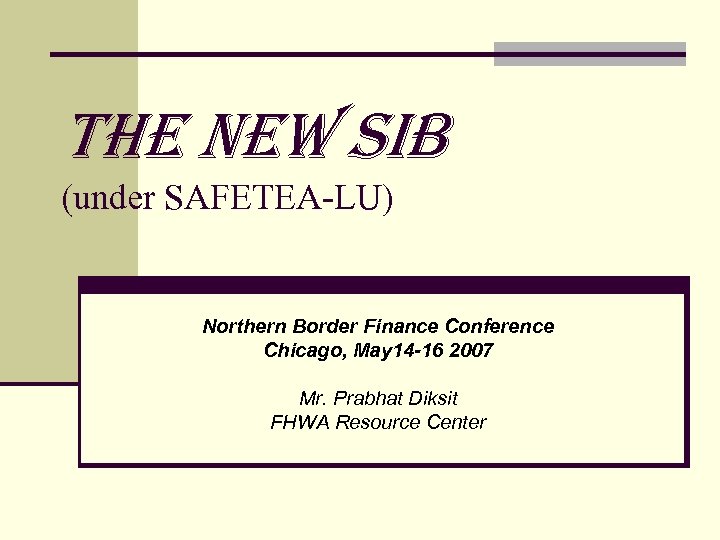 The New SIB (under SAFETEA-LU) Northern Border Finance Conference Chicago, May 14 -16 2007