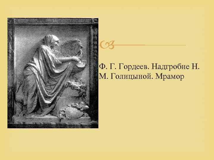  Ф. Г. Гордеев. Надгробие Н. М. Голицыной. Мрамор 